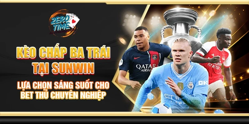 Kèo chấp ba trái tại Sunwin - Lựa chọn sáng suốt cho bet thủ